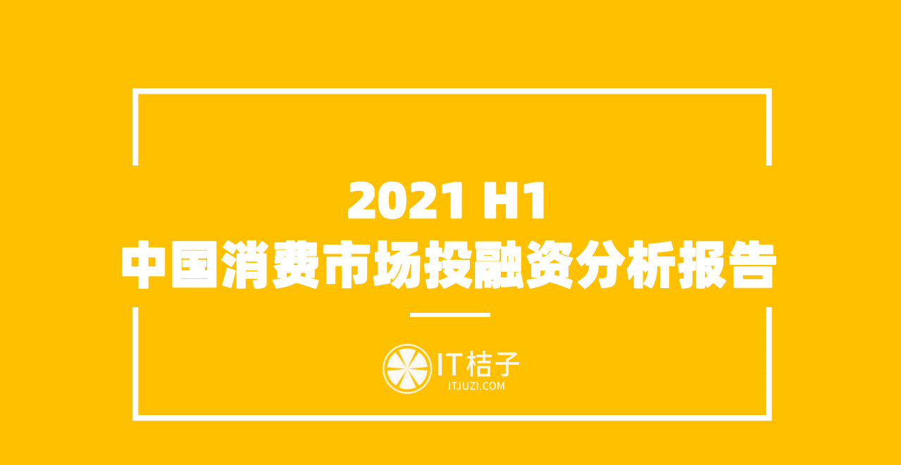IT桔子：2021年H1中国消费市场投融资分析报告.pdf 第1页