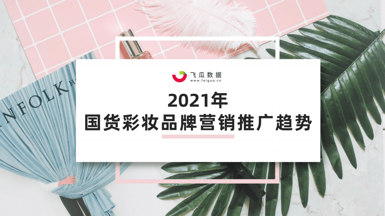 飞瓜数据：2021年国货彩妆品牌推广营销趋势.pdf 第1页