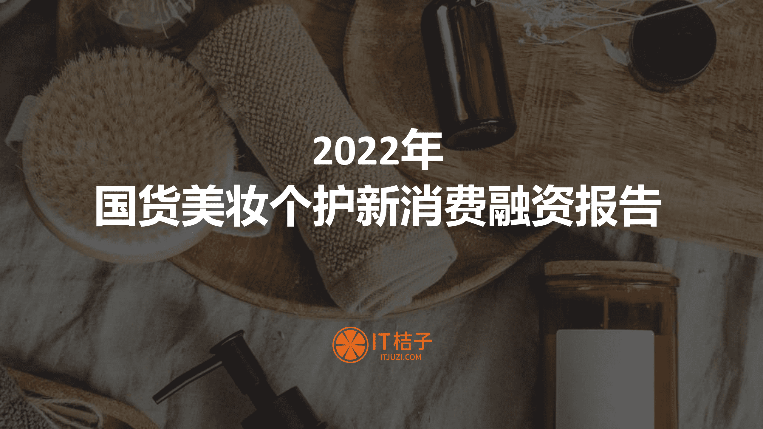 IT桔子：2022年国货美妆个护新消费融资报告.pdf 第1页